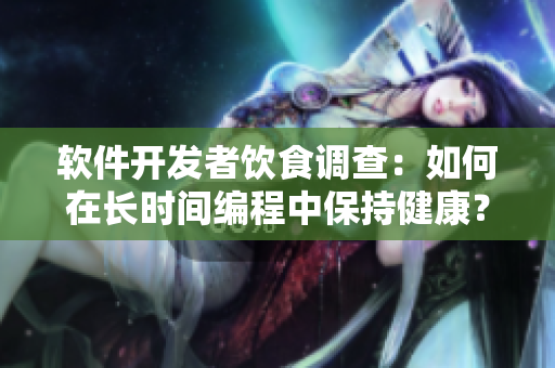 軟件開發(fā)者飲食調(diào)查：如何在長時(shí)間編程中保持健康？