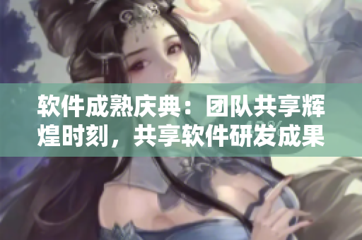 軟件成熟慶典：團(tuán)隊(duì)共享輝煌時(shí)刻，共享軟件研發(fā)成果喜迎佳節(jié)