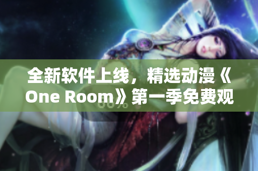 全新軟件上線，精選動漫《One Room》第一季免費觀看！