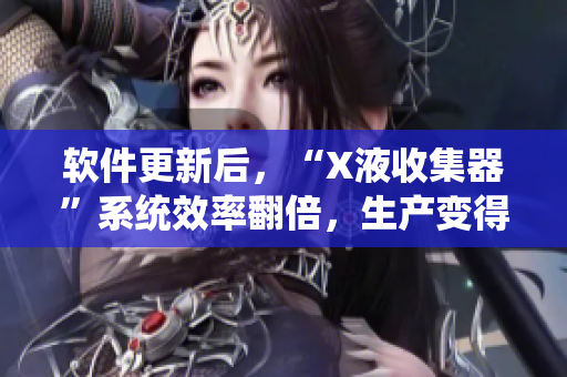 軟件更新后，“X液收集器”系統(tǒng)效率翻倍，生產(chǎn)變得更高效！