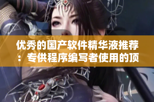 優(yōu)秀的國(guó)產(chǎn)軟件精華液推薦：專供程序編寫者使用的頂級(jí)軟件