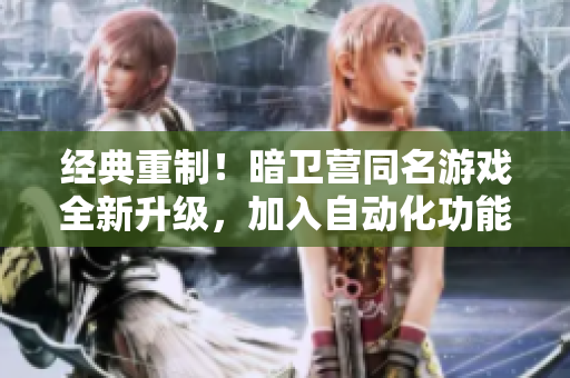 經(jīng)典重制！暗衛(wèi)營(yíng)同名游戲全新升級(jí)，加入自動(dòng)化功能與優(yōu)化操作體驗(yàn)