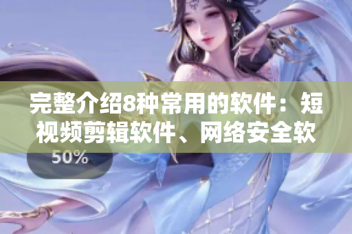 完整介紹8種常用的軟件：短視頻剪輯軟件、網(wǎng)絡安全軟件、數(shù)據(jù)恢復軟件等