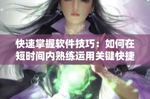 快速掌握軟件技巧：如何在短時(shí)間內(nèi)熟練運(yùn)用關(guān)鍵快捷鍵