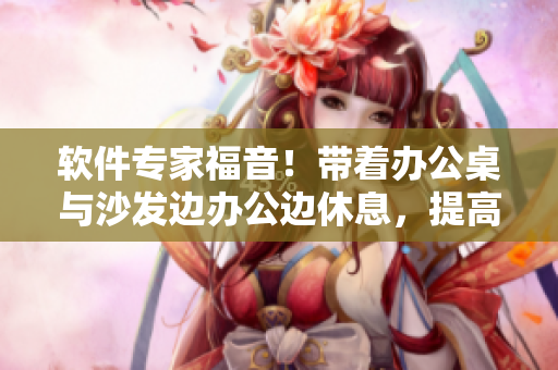 軟件專家福音！帶著辦公桌與沙發(fā)邊辦公邊休息，提高工作效率