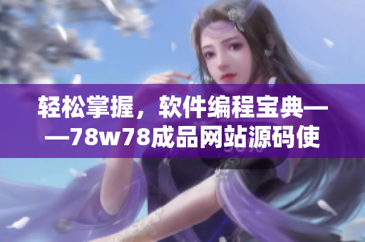 輕松掌握，軟件編程寶典——78w78成品網(wǎng)站源碼使用指南