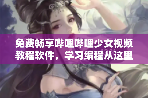 免費暢享嗶哩嗶哩少女視頻教程軟件，學習編程從這里開始！