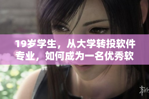 19歲學(xué)生，從大學(xué)轉(zhuǎn)投軟件專業(yè)，如何成為一名優(yōu)秀軟件工程師