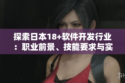 探索日本18+軟件開發(fā)行業(yè)：職業(yè)前景、技能要求與實習機會