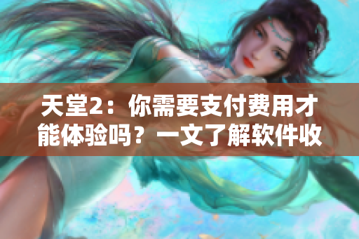天堂2：你需要支付費(fèi)用才能體驗(yàn)嗎？一文了解軟件收費(fèi)機(jī)制