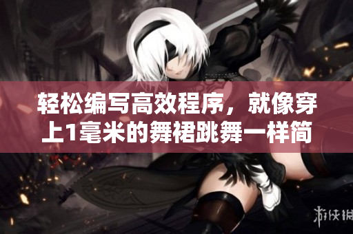 輕松編寫(xiě)高效程序，就像穿上1毫米的舞裙跳舞一樣簡(jiǎn)單！