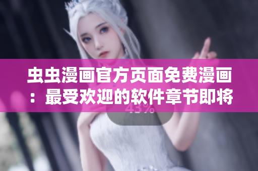 蟲蟲漫畫官方頁面免費(fèi)漫畫：最受歡迎的軟件章節(jié)即將上線！