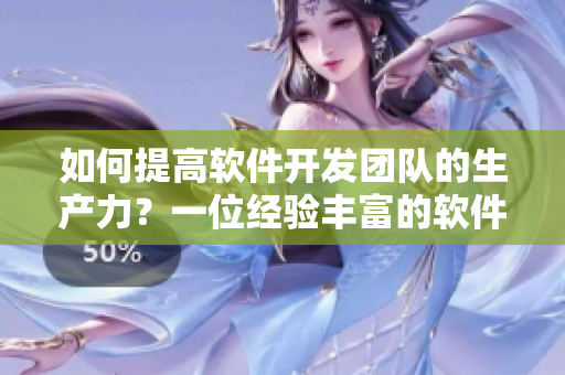 如何提高軟件開發(fā)團隊的生產(chǎn)力？一位經(jīng)驗豐富的軟件開發(fā)者分享方法
