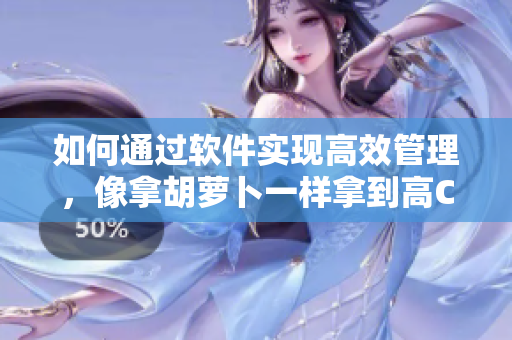 如何通過軟件實現(xiàn)高效管理，像拿胡蘿卜一樣拿到高C？