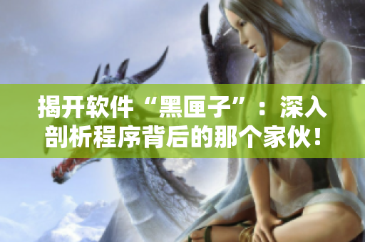 揭開(kāi)軟件“黑匣子”：深入剖析程序背后的那個(gè)家伙！