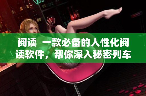 閱讀  一款必備的人性化閱讀軟件，幫你深入秘密列車(chē)小說(shuō)世界