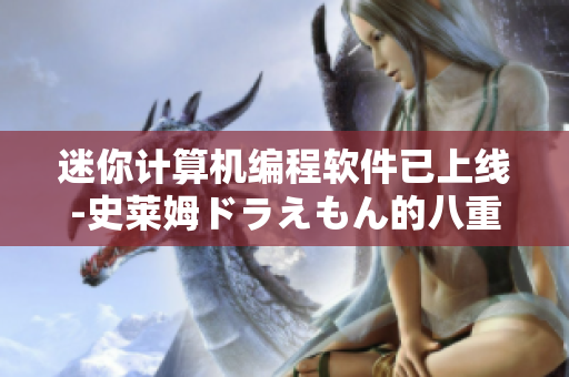 迷你計(jì)算機(jī)編程軟件已上線-史萊姆ドラえもん的八重神子
