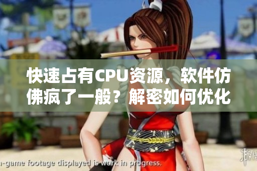 快速占有CPU資源，軟件仿佛瘋了一般？解密如何優(yōu)化計(jì)算機(jī)性能