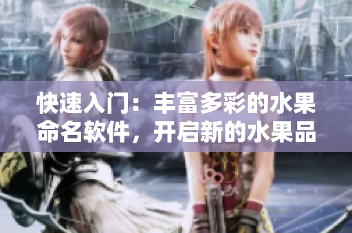快速入門(mén)：豐富多彩的水果命名軟件，開(kāi)啟新的水果品嘗之旅！