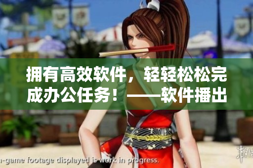 擁有高效軟件，輕輕松松完成辦公任務(wù)！——軟件播出時(shí)間來(lái)了！