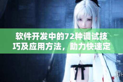 軟件開發(fā)中的72種調(diào)試技巧及應(yīng)用方法，助力快速定位與修復(fù)問題