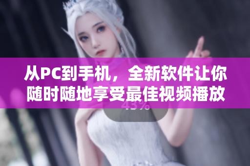 從PC到手機(jī)，全新軟件讓你隨時(shí)隨地享受最佳視頻播放體驗(yàn)