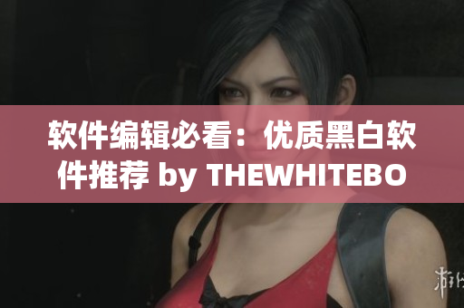 軟件編輯必看：優(yōu)質(zhì)黑白軟件推薦 by THEWHITEBOX！