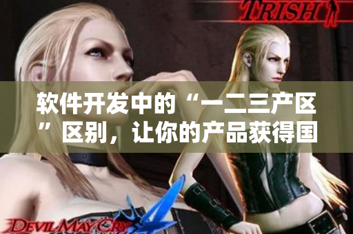 軟件開發(fā)中的“一二三產(chǎn)區(qū)”區(qū)別，讓你的產(chǎn)品獲得國際品質(zhì)！