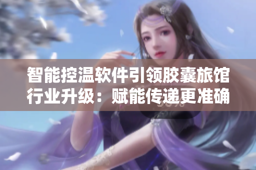 智能控溫軟件引領(lǐng)膠囊旅館行業(yè)升級：賦能傳遞更準(zhǔn)確的環(huán)境熱量