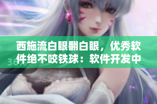 西施流白眼翻白眼，優(yōu)秀軟件絕不咬鐵球：軟件開(kāi)發(fā)中的重大意義