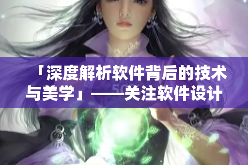 「深度解析軟件背后的技術(shù)與美學」——關(guān)注軟件設計與用戶體驗