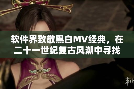 軟件界致敬黑白MV經(jīng)典，在二十一世紀(jì)復(fù)古風(fēng)潮中尋找創(chuàng)意靈感