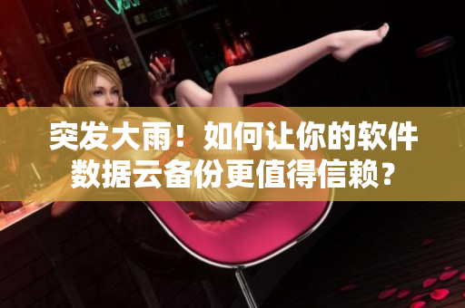 突發(fā)大雨！如何讓你的軟件數(shù)據(jù)云備份更值得信賴？
