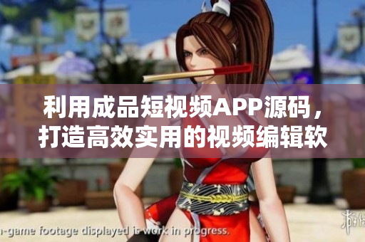 利用成品短視頻APP源碼，打造高效實用的視頻編輯軟件