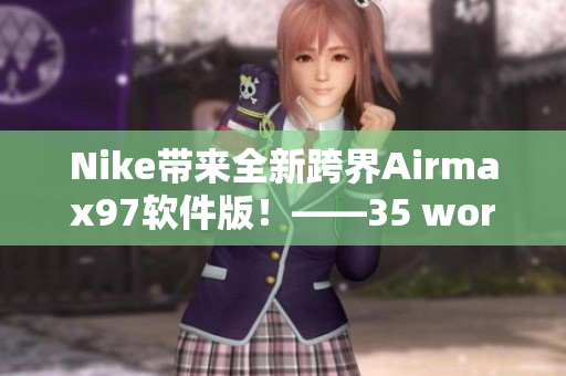 Nike帶來全新跨界Airmax97軟件版！——35 words