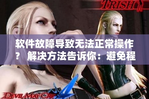 軟件故障導致無法正常操作？ 解決方法告訴你：避免程序'堵住尿孔不能尿'