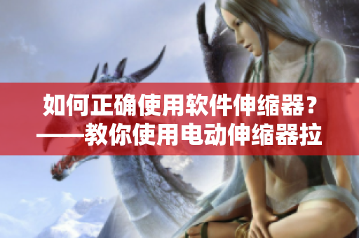 如何正確使用軟件伸縮器？——教你使用電動伸縮器拉伸軟件畫布