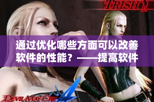 通過優(yōu)化哪些方面可以改善軟件的性能？——提高軟件性能的方法