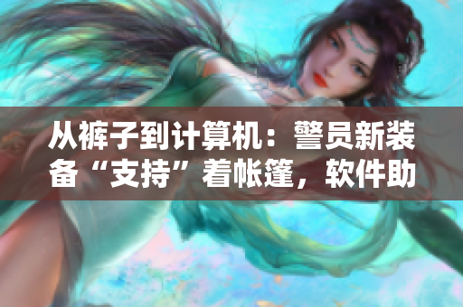 從褲子到計(jì)算機(jī)：警員新裝備“支持”著帳篷，軟件助力行動