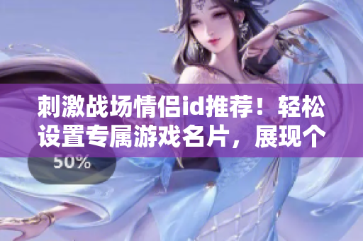 刺激戰(zhàn)場情侶id推薦！輕松設置專屬游戲名片，展現個性風采