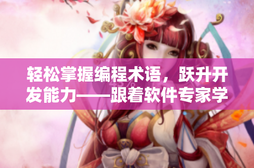 輕松掌握編程術語，躍升開發(fā)能力——跟著軟件專家學習編程必備單詞