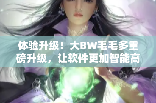體驗升級！大BW毛毛多重磅升級，讓軟件更加智能高效
