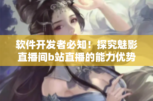 軟件開發(fā)者必知！探究魅影直播間b站直播的能力優(yōu)勢！