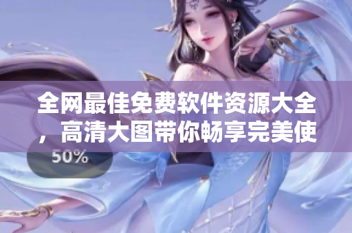 全網(wǎng)最佳免費(fèi)軟件資源大全，高清大圖帶你暢享完美使用體驗(yàn)