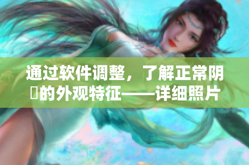 通過軟件調整，了解正常陰脣的外觀特征——詳細照片圖示