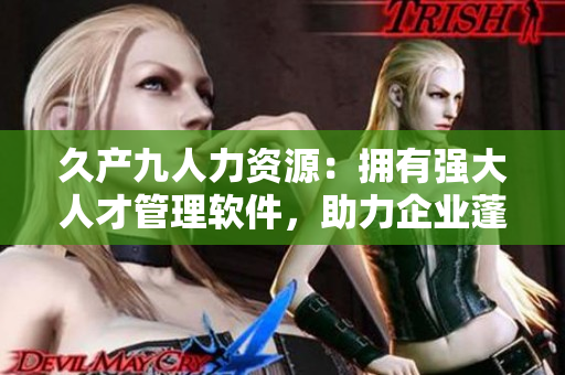 久產九人力資源：擁有強大人才管理軟件，助力企業(yè)蓬勃發(fā)展！