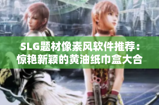 SLG題材像素風(fēng)軟件推薦：驚艷新穎的黃油紙巾盒大合集！