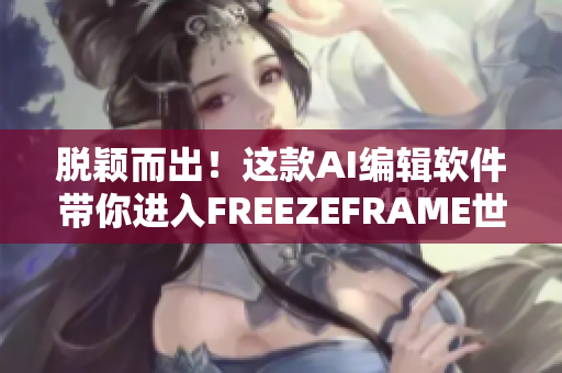 脫穎而出！這款A(yù)I編輯軟件帶你進(jìn)入FREEZEFRAME世界