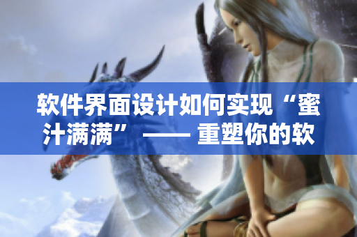 軟件界面設(shè)計如何實現(xiàn)“蜜汁滿滿” —— 重塑你的軟件品牌形象