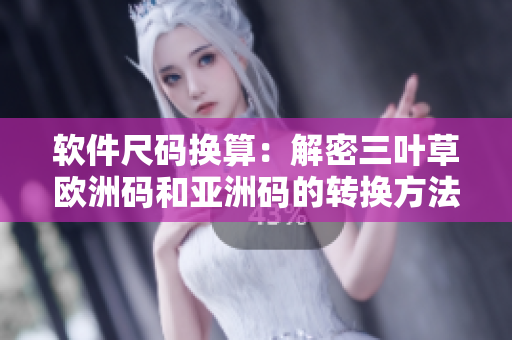 軟件尺碼換算：解密三葉草歐洲碼和亞洲碼的轉(zhuǎn)換方法